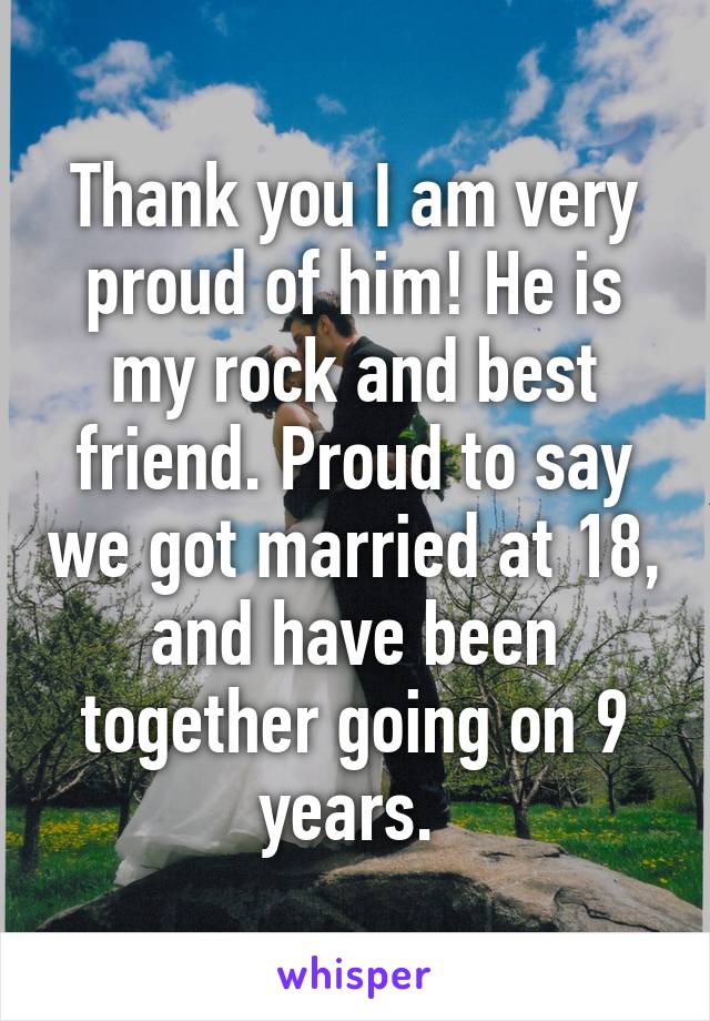 Thank you I am very proud of him! He is my rock and best friend. Proud to say we got married at 18, and have been together going on 9 years. 
