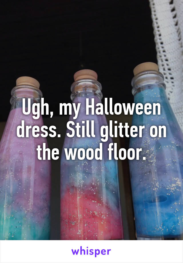 Ugh, my Halloween dress. Still glitter on the wood floor.