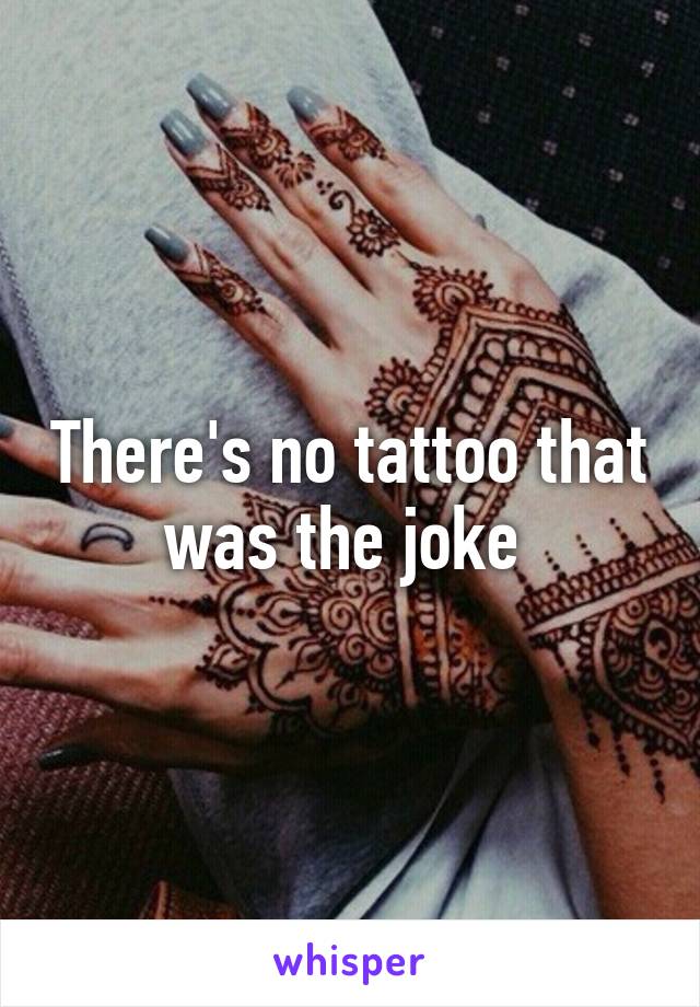 There's no tattoo that was the joke 