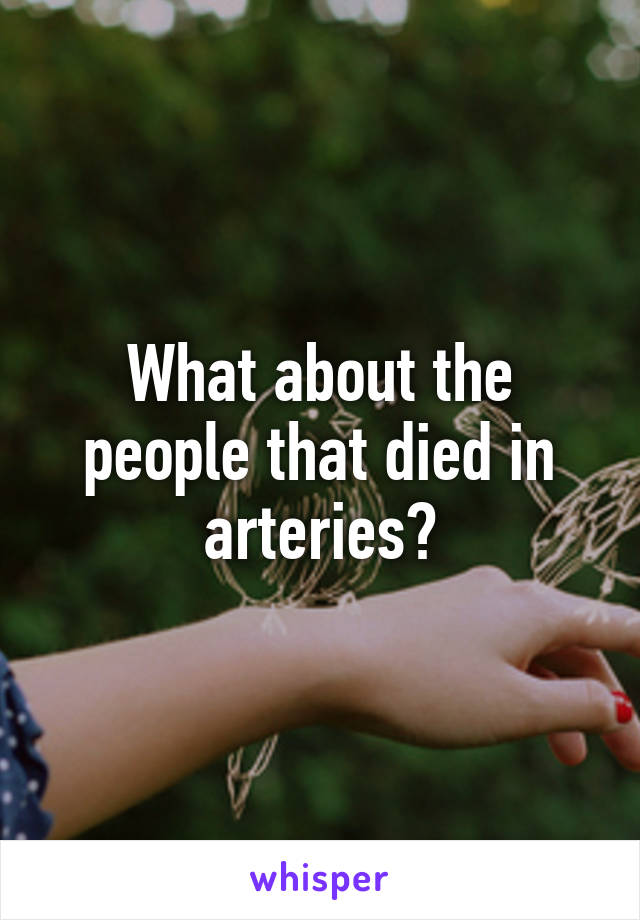 What about the people that died in arteries?