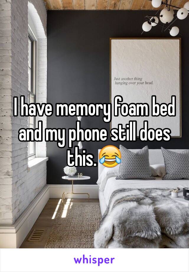 I have memory foam bed and my phone still does this.😂