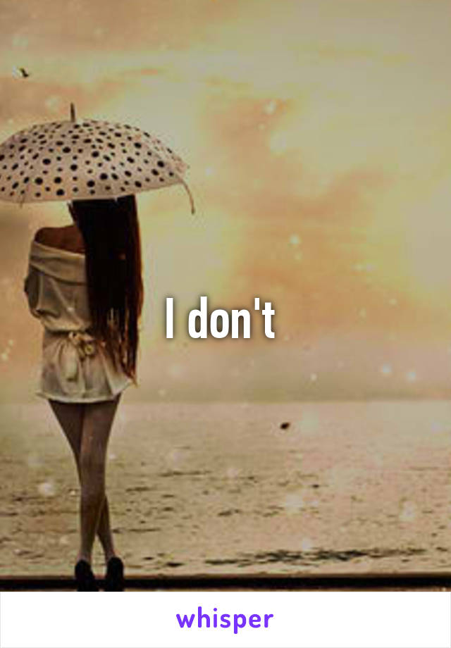 I don't 