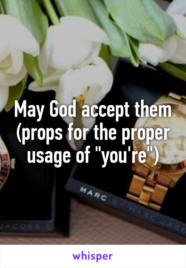 May God accept them (props for the proper usage of "you're")