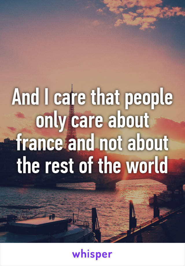 And I care that people only care about france and not about the rest of the world