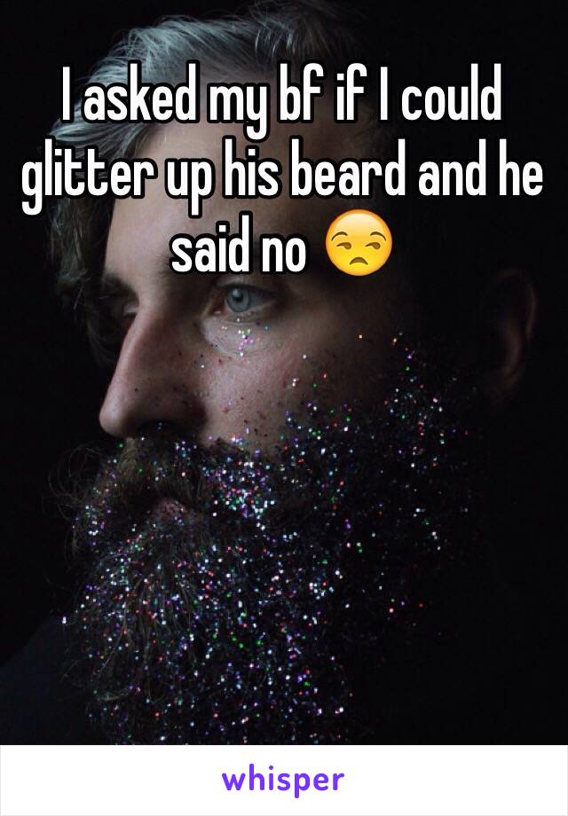I asked my bf if I could glitter up his beard and he said no 😒
