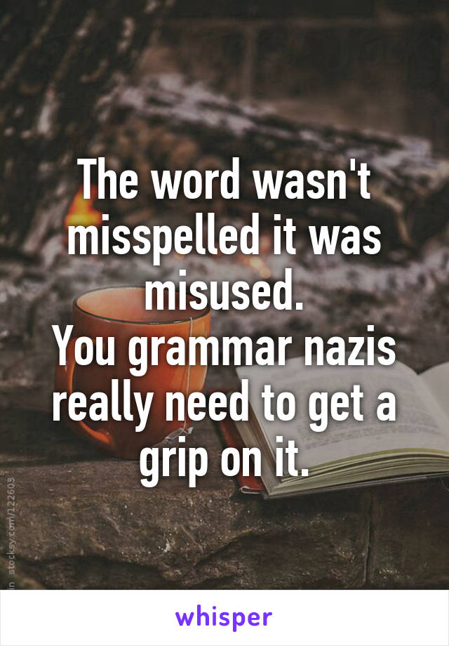 The word wasn't misspelled it was misused.
You grammar nazis really need to get a grip on it.