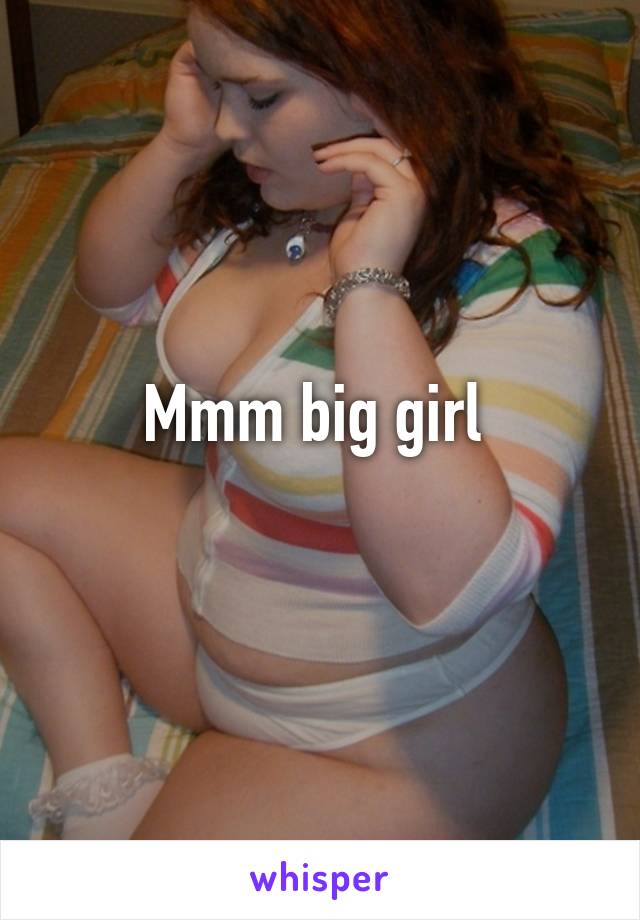 Mmm big girl 
