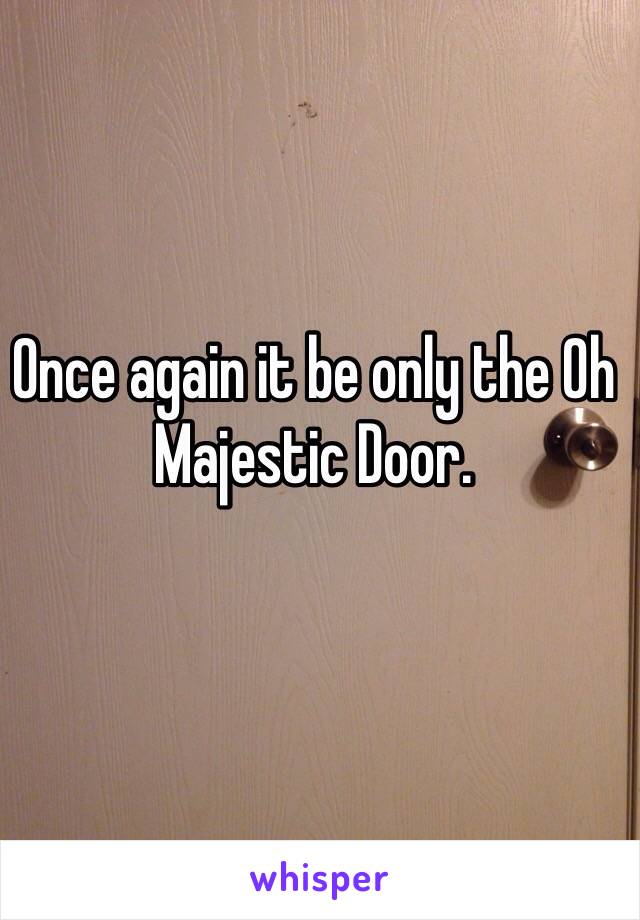 Once again it be only the Oh Majestic Door.