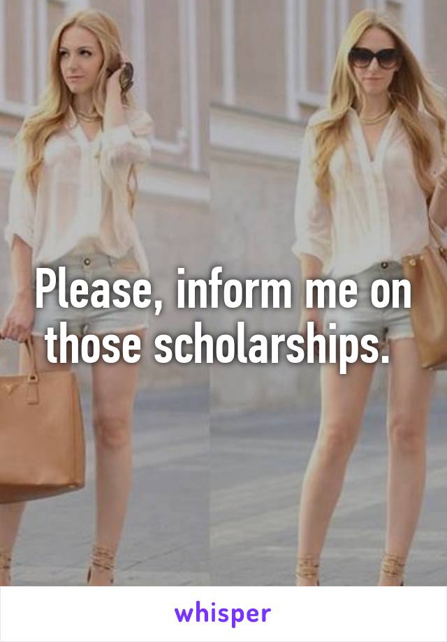 Please, inform me on those scholarships. 