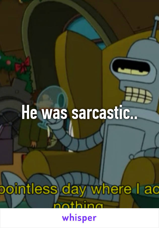 He was sarcastic..