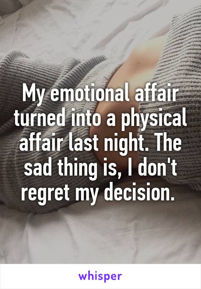 My emotional affair turned into a physical affair last night. The sad thing is, I don't regret my decision. 