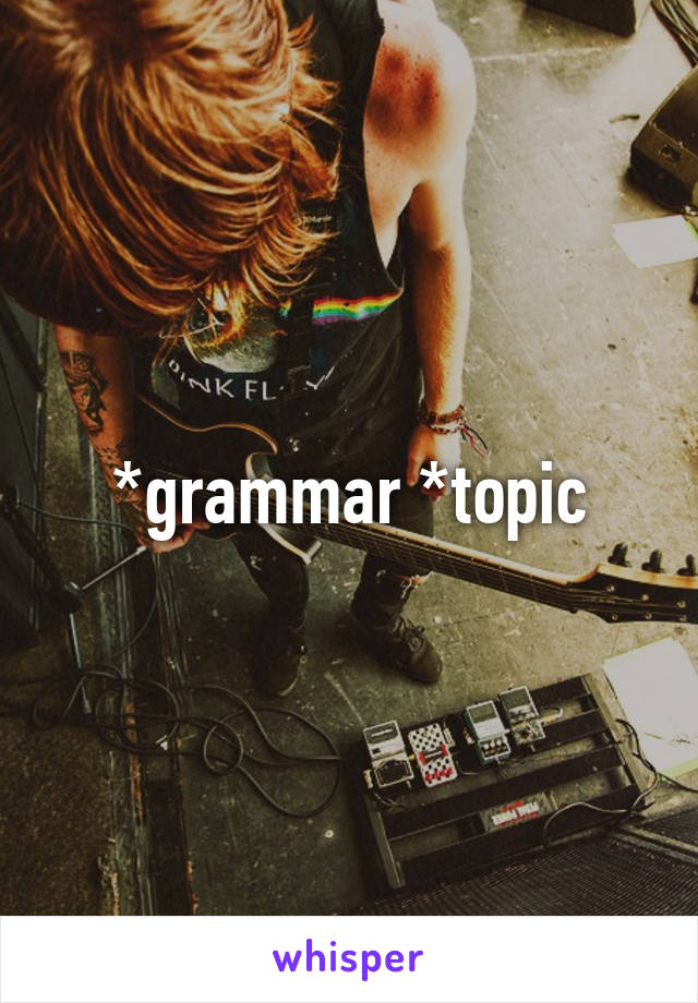 *grammar *topic