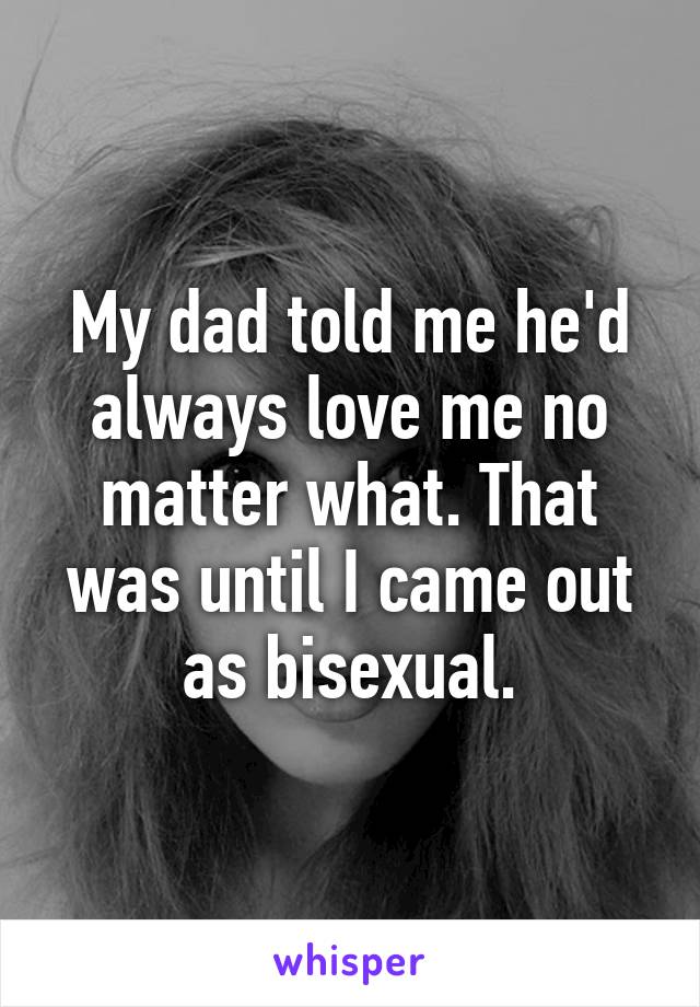 My dad told me he'd always love me no matter what. That was until I came out as bisexual.