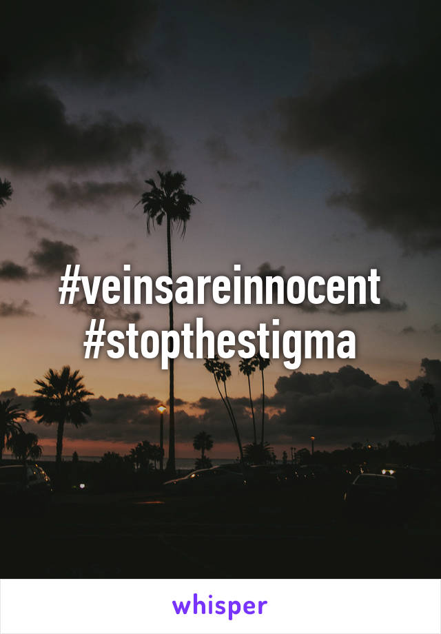 #veinsareinnocent
#stopthestigma