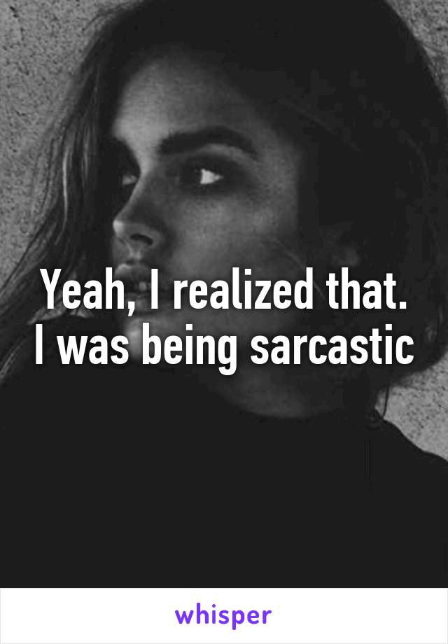 Yeah, I realized that. I was being sarcastic