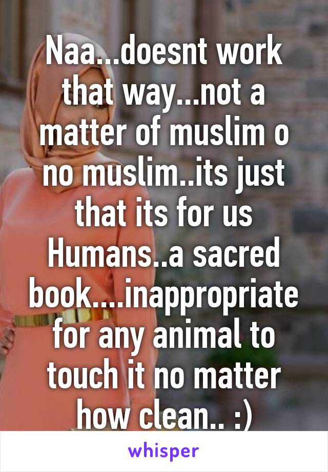 Naa...doesnt work that way...not a matter of muslim o no muslim..its just that its for us Humans..a sacred book....inappropriate for any animal to touch it no matter how clean.. :)