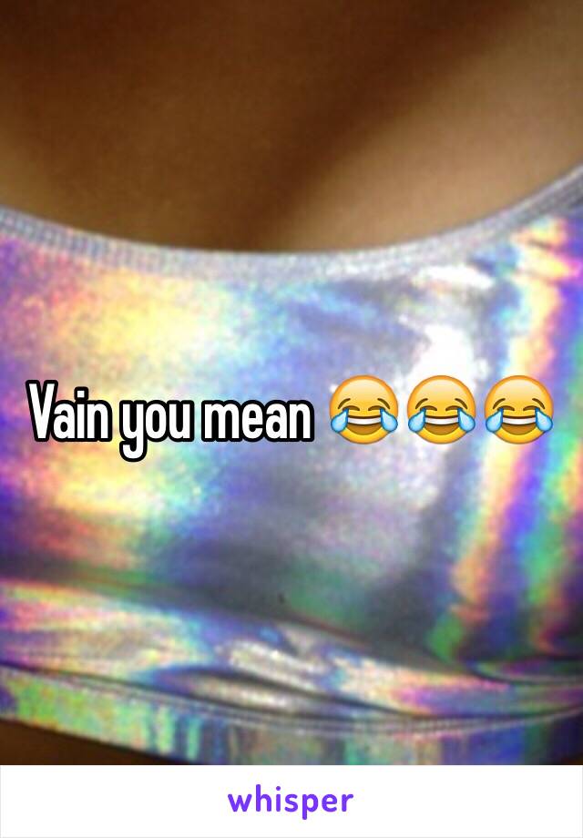 Vain you mean 😂😂😂