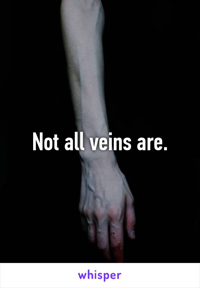 Not all veins are.