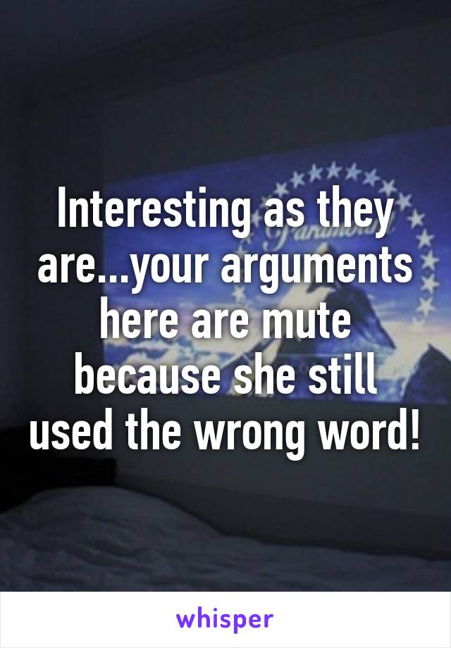 Interesting as they are...your arguments here are mute because she still used the wrong word!