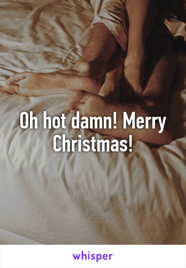 Oh hot damn! Merry Christmas!