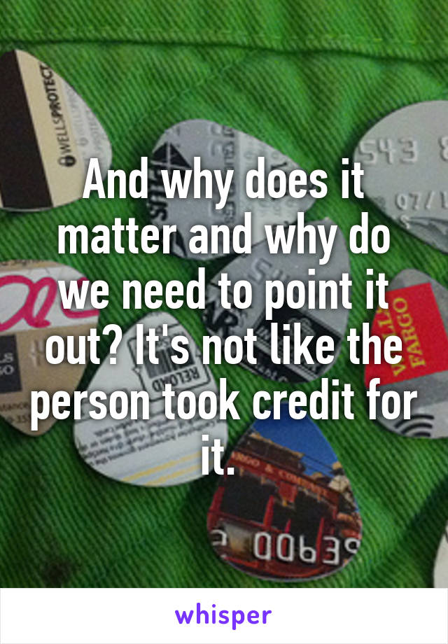 And why does it matter and why do we need to point it out? It's not like the person took credit for it. 