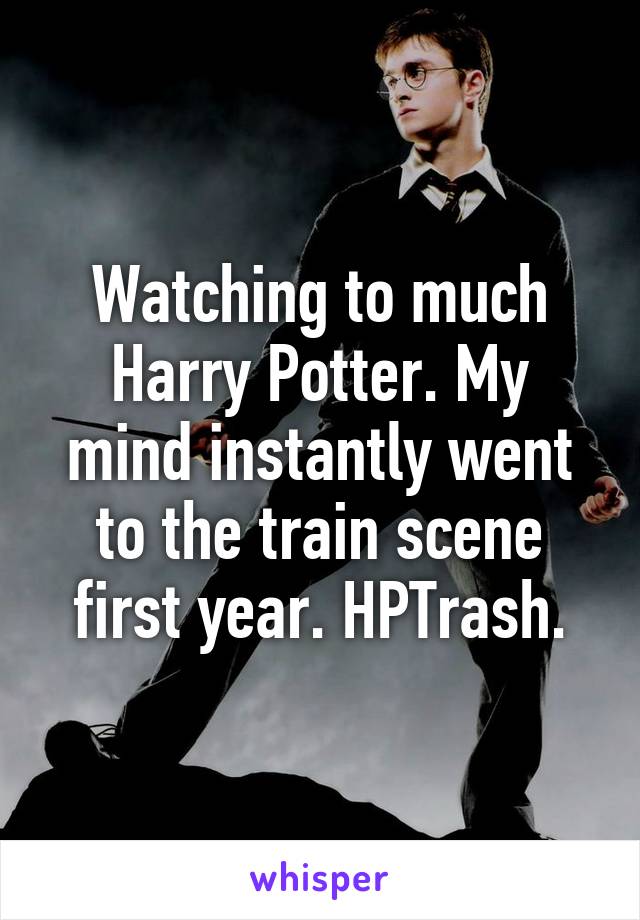 Watching to much Harry Potter. My mind instantly went to the train scene first year. HPTrash.