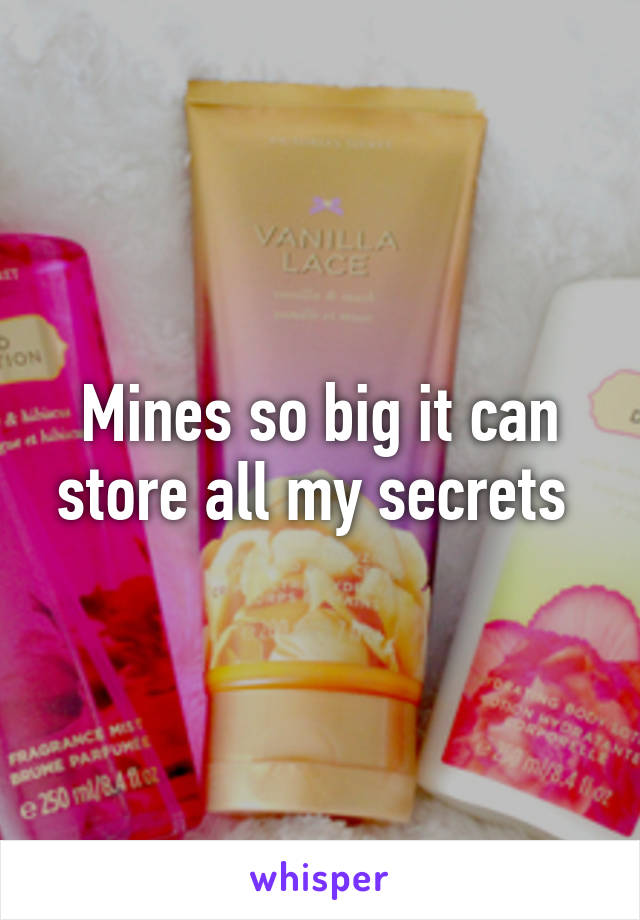 Mines so big it can store all my secrets 