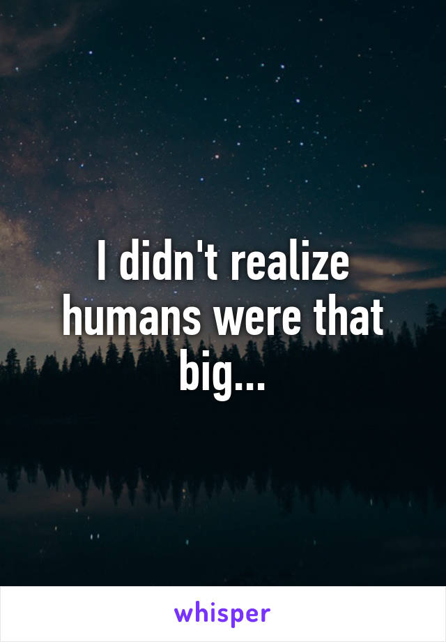 I didn't realize humans were that big...