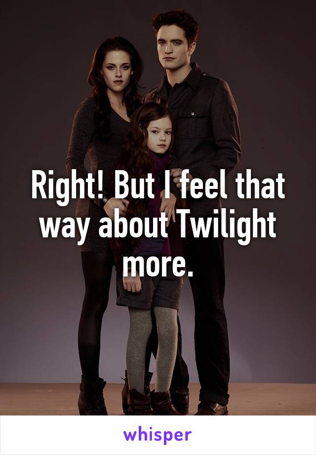 Right! But I feel that way about Twilight more.