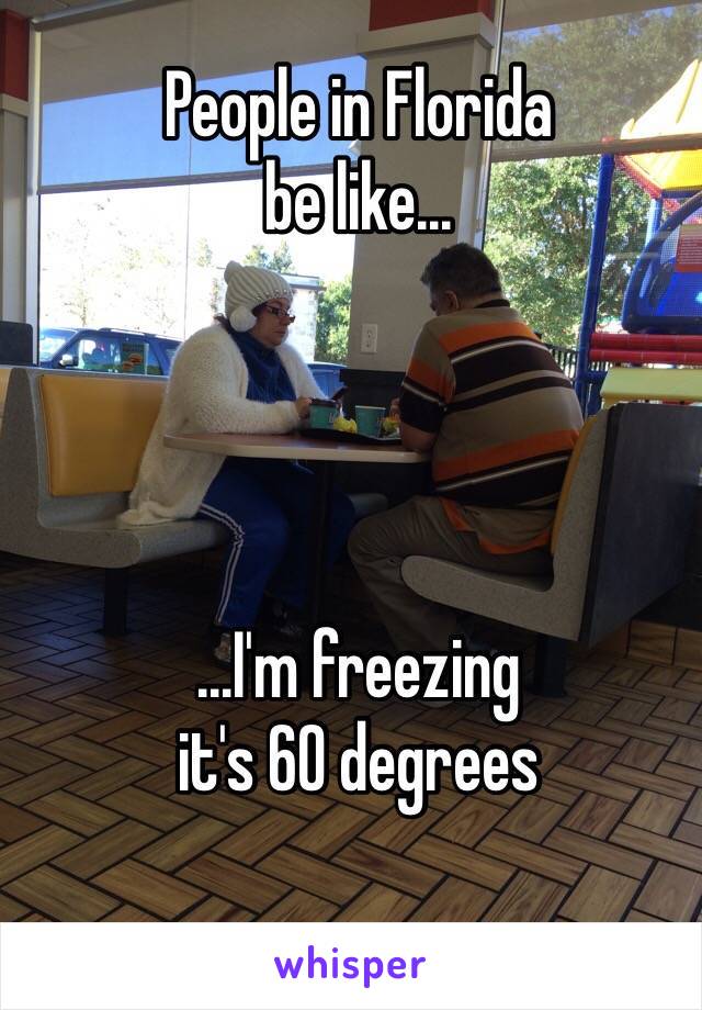 People in Florida
be like...




...I'm freezing 
it's 60 degrees
