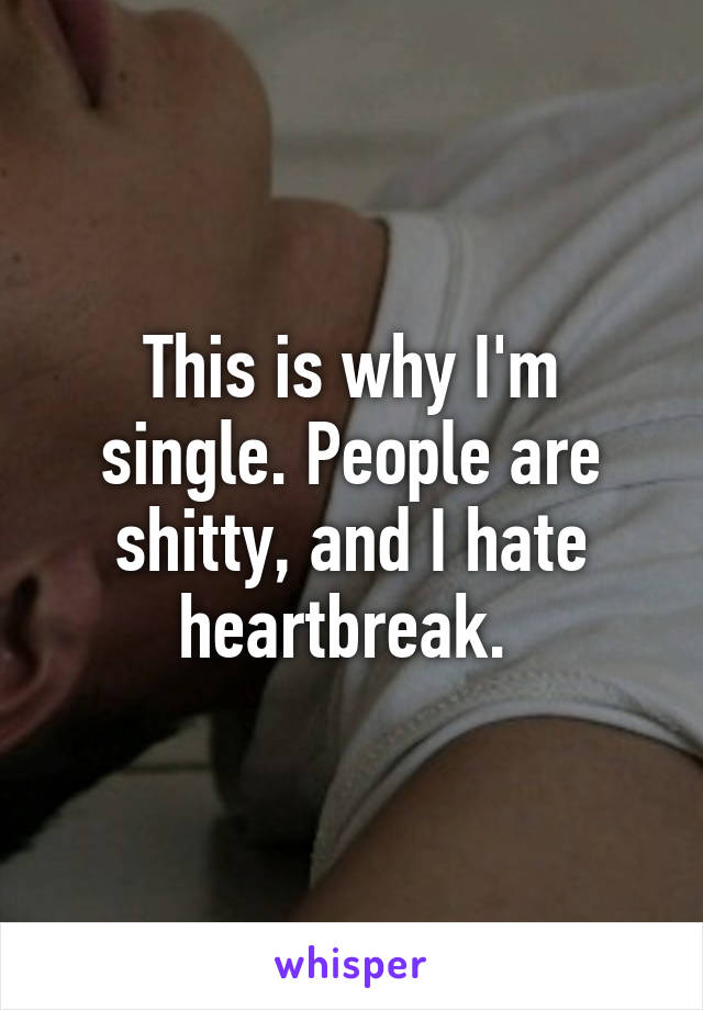 This is why I'm single. People are shitty, and I hate heartbreak. 