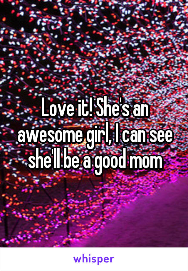 Love it! She's an awesome girl, I can see she'll be a good mom