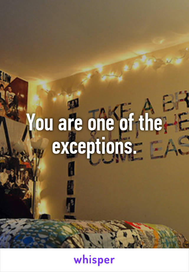 You are one of the exceptions.