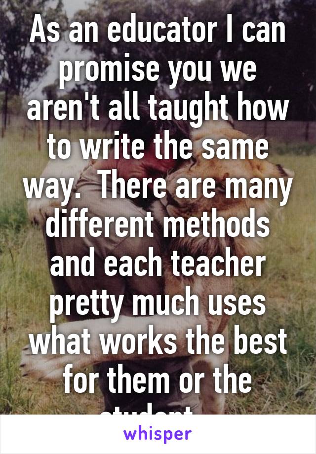 As an educator I can promise you we aren't all taught how to write the same way.  There are many different methods and each teacher pretty much uses what works the best for them or the student.  