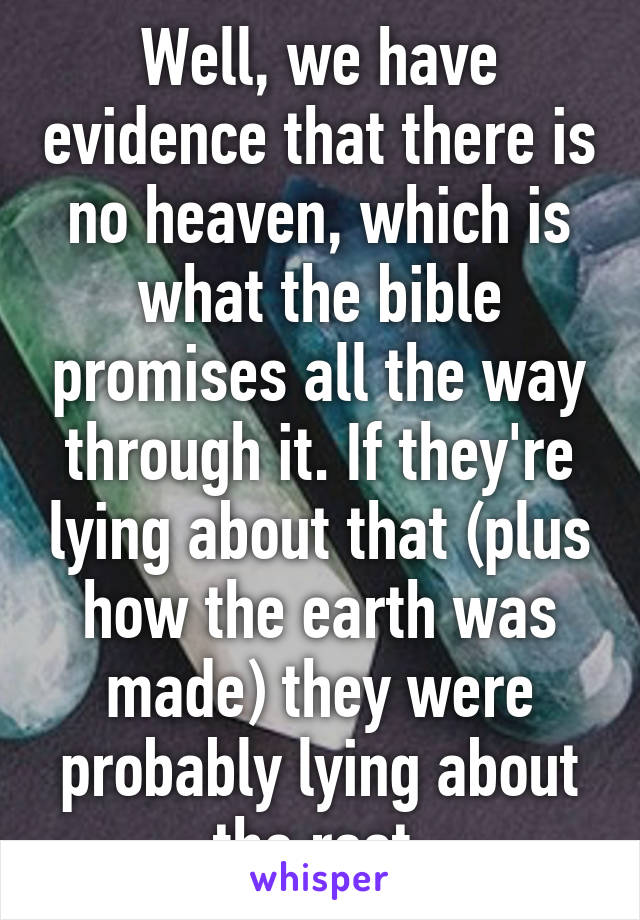 Well, we have evidence that there is no heaven, which is what the bible promises all the way through it. If they're lying about that (plus how the earth was made) they were probably lying about the rest.