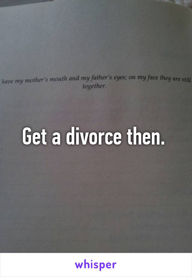 Get a divorce then. 