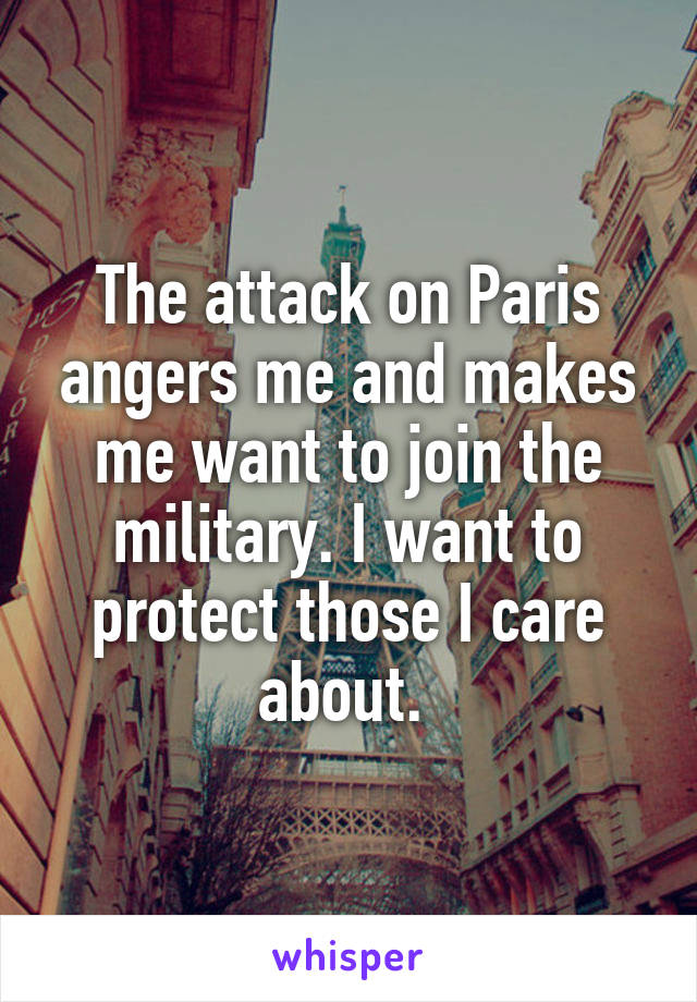 The attack on Paris angers me and makes me want to join the military. I want to protect those I care about. 