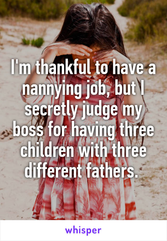 I'm thankful to have a nannying job, but I secretly judge my boss for having three children with three different fathers. 