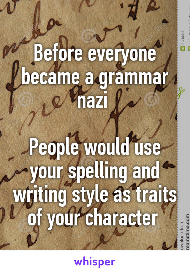 Before everyone became a grammar nazi 

People would use your spelling and writing style as traits of your character 
