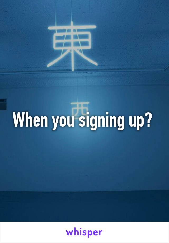 When you signing up? 