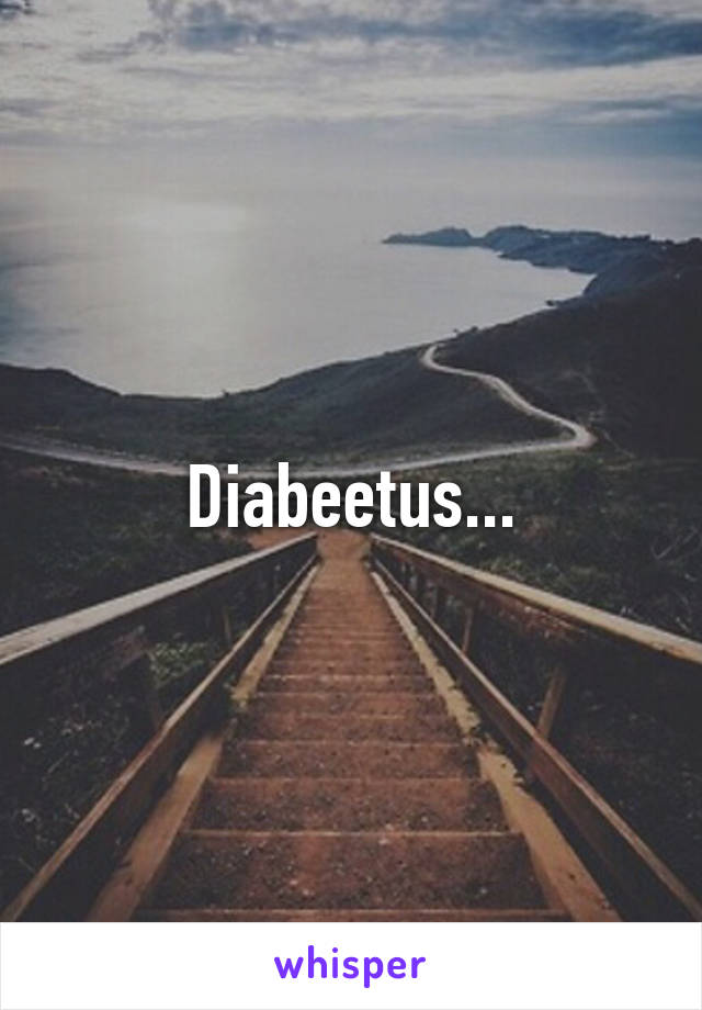 Diabeetus...