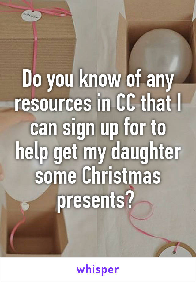 Do you know of any resources in CC that I can sign up for to help get my daughter some Christmas presents? 