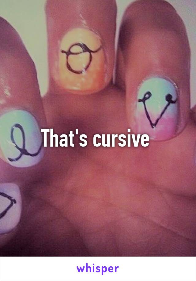 That's cursive 