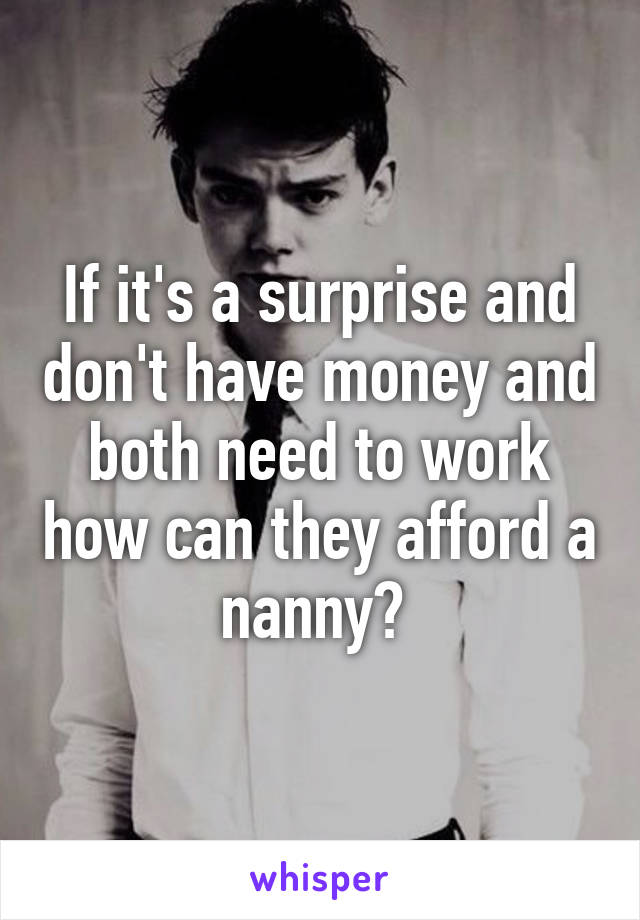 If it's a surprise and don't have money and both need to work how can they afford a nanny? 