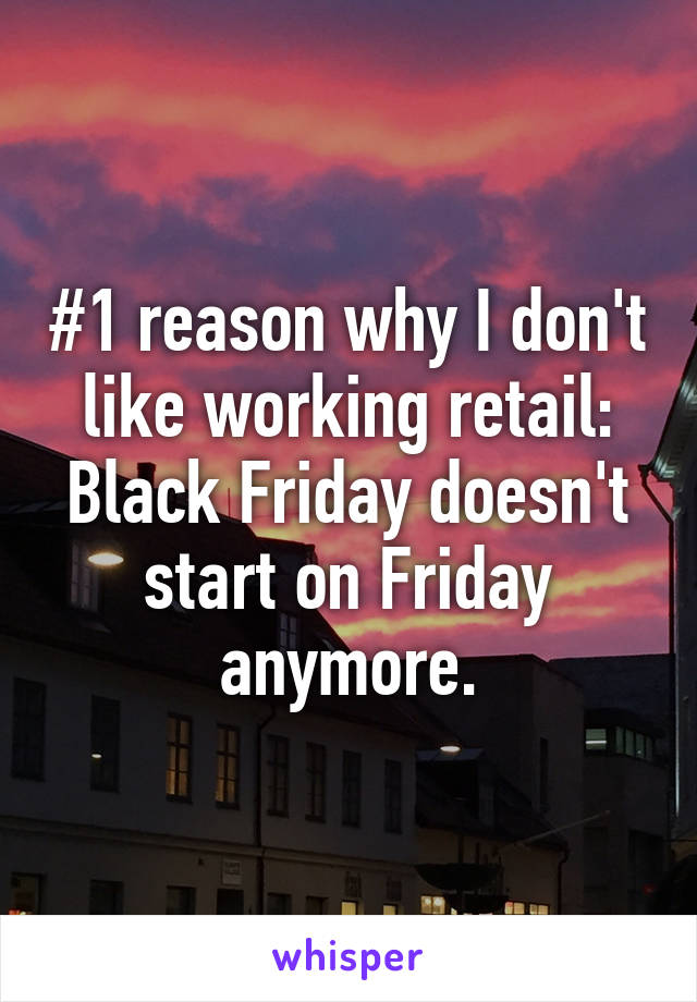 #1 reason why I don't like working retail: Black Friday doesn't start on Friday anymore.