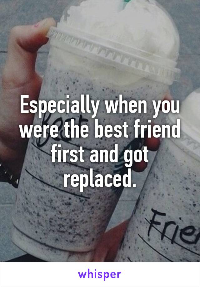 Especially when you were the best friend first and got replaced.