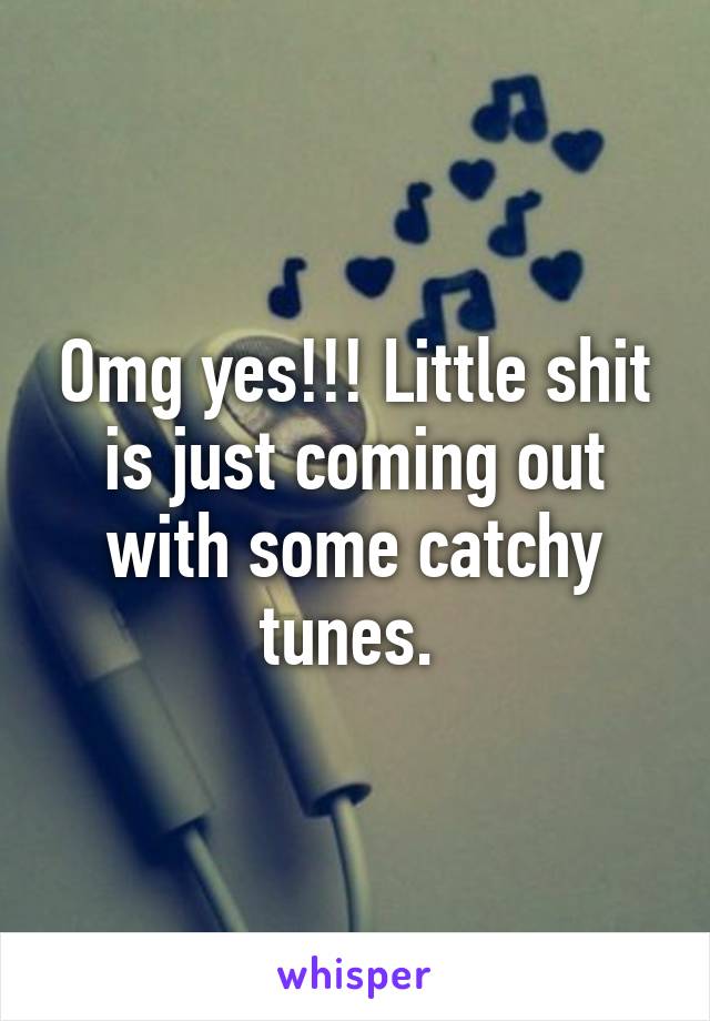 Omg yes!!! Little shit is just coming out with some catchy tunes. 