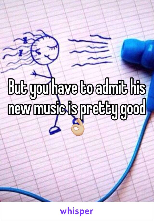 But you have to admit his new music is pretty good 👌🏼