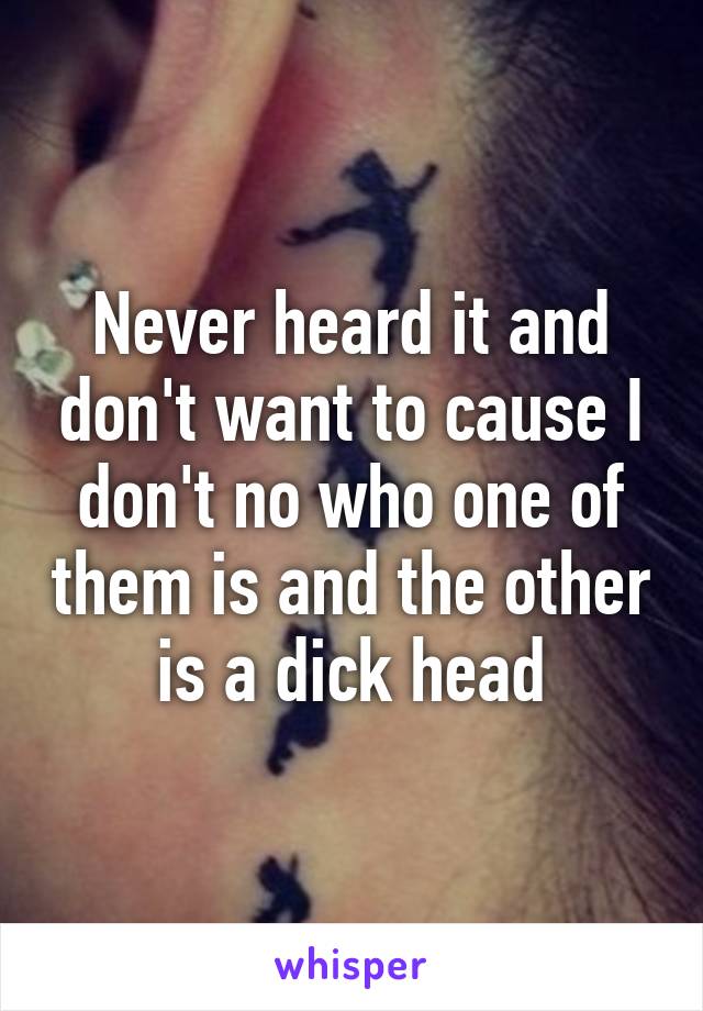 Never heard it and don't want to cause I don't no who one of them is and the other is a dick head