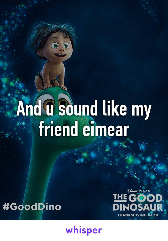 And u sound like my friend eimear